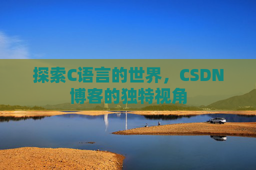 探索C语言的世界，CSDN博客的独特视角